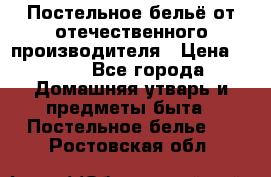 Постельное бельё от отечественного производителя › Цена ­ 269 - Все города Домашняя утварь и предметы быта » Постельное белье   . Ростовская обл.